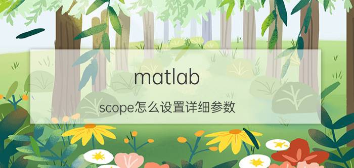 matlab scope怎么设置详细参数 如何使用MATLAB/SIMULINK中的Scope模块？